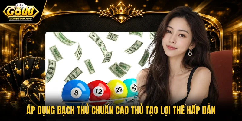 Áp dụng bạch thủ chuẩn cao thủ tạo lợi thế hấp dẫn