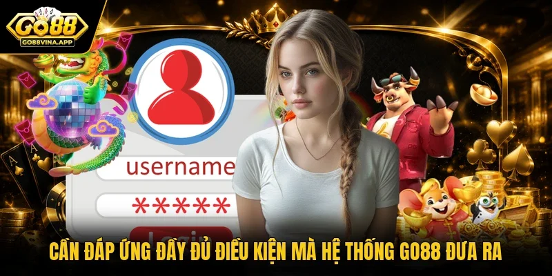 Cần đáp ứng đầy đủ điều kiện mà hệ thống Go88 đưa ra