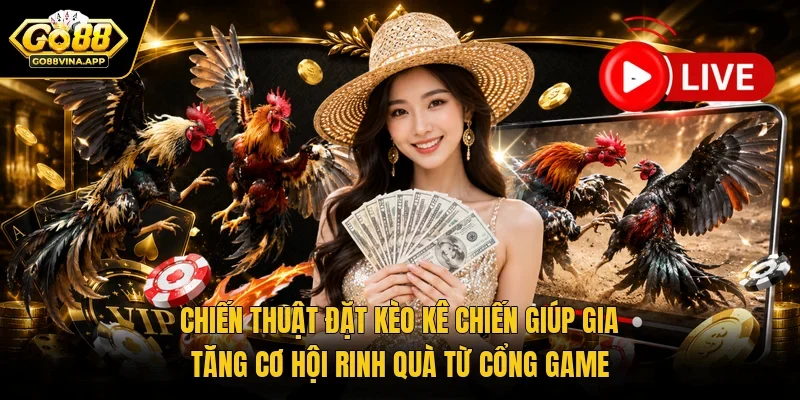 Chiến thuật đặt kèo kê chiến giúp gia tăng cơ hội rinh quà từ cổng game