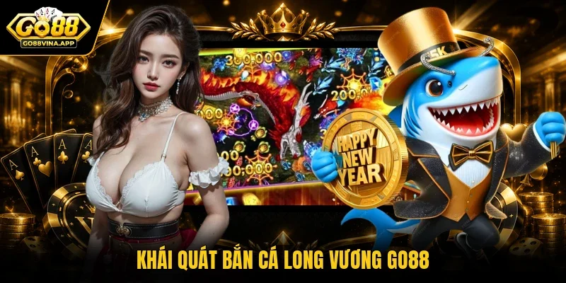 Khái quát bắn cá long vương Go88
