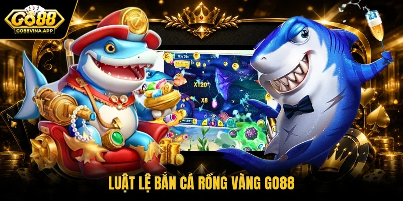 Luật lệ bắn cá rồng vàng Go88