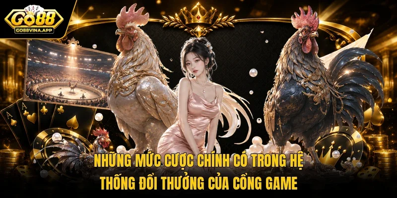 Những mức cược chính có trong hệ thống đổi thưởng của cổng game