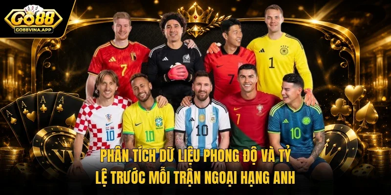Phân tích dữ liệu phong độ và tỷ lệ trước mỗi trận Ngoại hạng Anh 