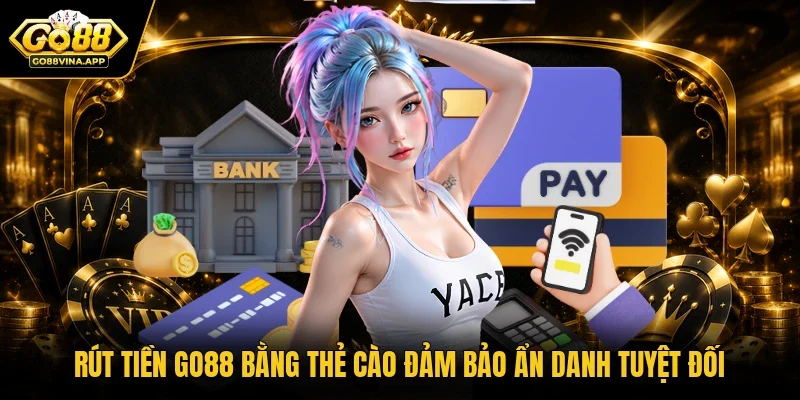 Rút tiền Go88 bằng thẻ cào đảm bảo ẩn danh tuyệt đối