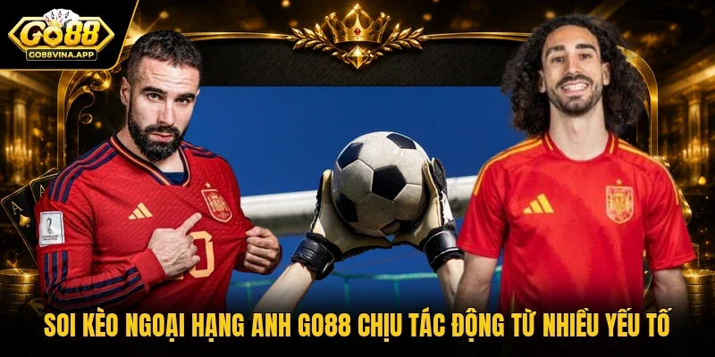 Soi kèo Ngoại hạng Anh GO88 chịu tác động từ nhiều yếu tố 