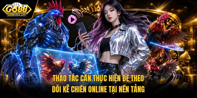 Thao tác cần thực hiện để theo dõi kê chiến online tại nền tảng