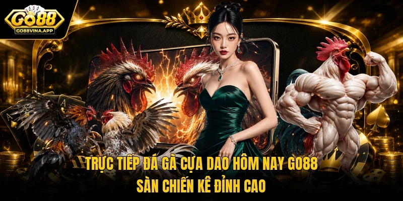 Trực tiếp đá gà cựa dao hôm nay Go88