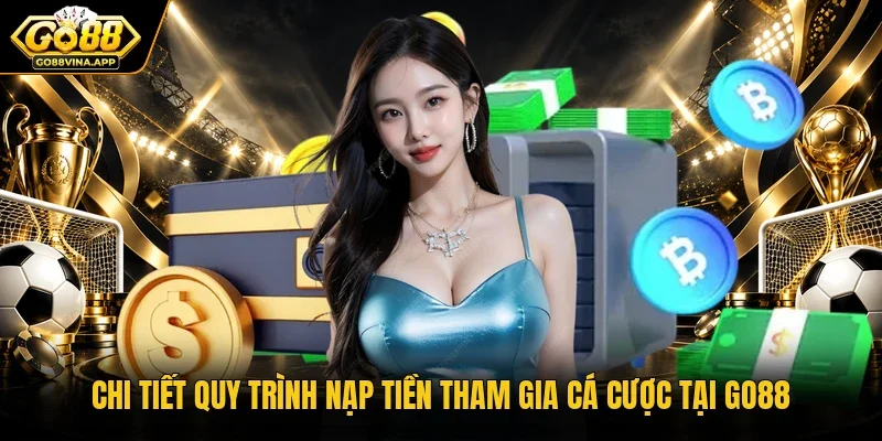 Chi tiết quy trình nạp tiền tham gia cá cược tại Go88